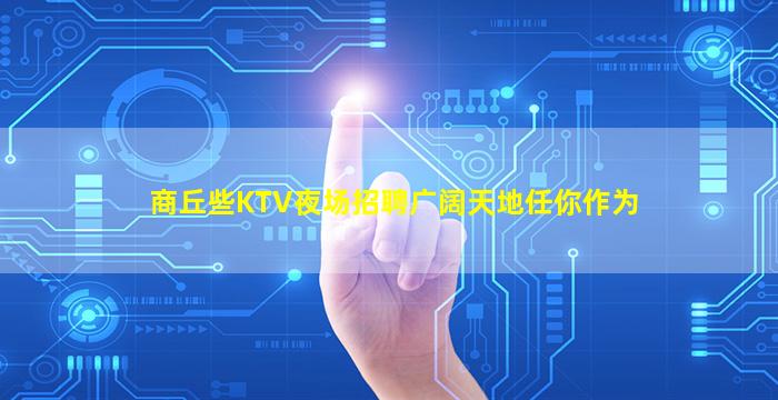 商丘些KTV夜场招聘广阔天地任你作为